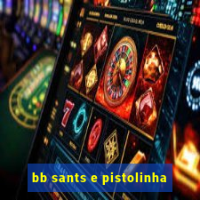 bb sants e pistolinha